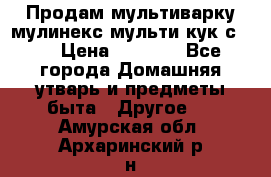 Продам мультиварку мулинекс мульти кук с490 › Цена ­ 4 000 - Все города Домашняя утварь и предметы быта » Другое   . Амурская обл.,Архаринский р-н